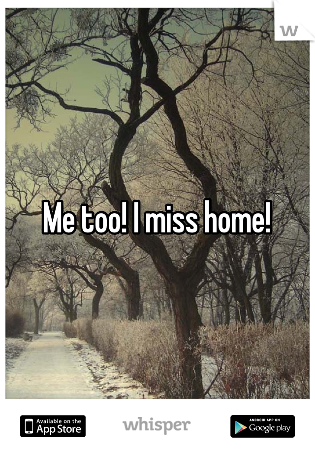 Me too! I miss home!