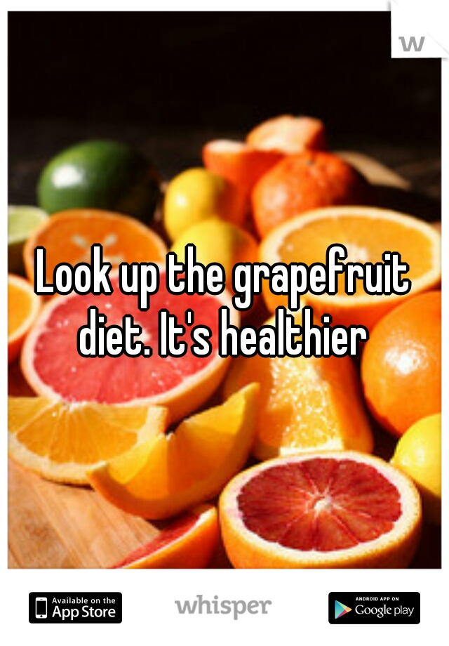 Look up the grapefruit diet. It's healthier 