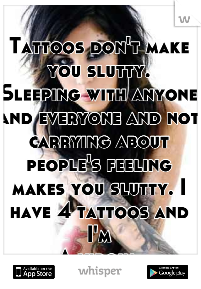 Tattoos don't make you slutty.
Sleeping with anyone and everyone and not carrying about people's feeling makes you slutty. I have 4 tattoos and I'm
A virgin.