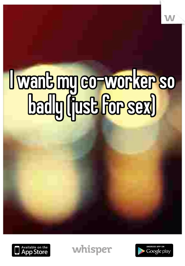 

I want my co-worker so badly (just for sex) 