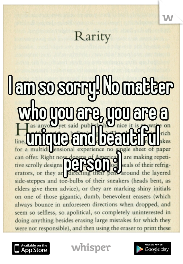 I am so sorry! No matter who you are, you are a unique and beautiful person :)