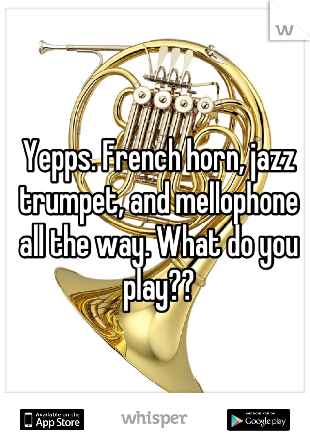 Yepps. French horn, jazz trumpet, and mellophone all the way. What do you play??