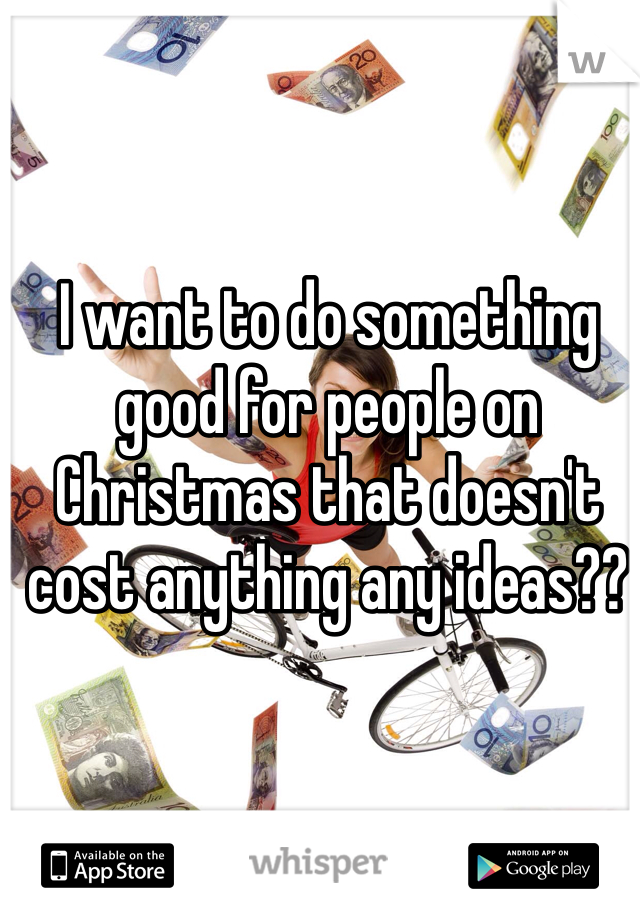 I want to do something good for people on Christmas that doesn't cost anything any ideas??