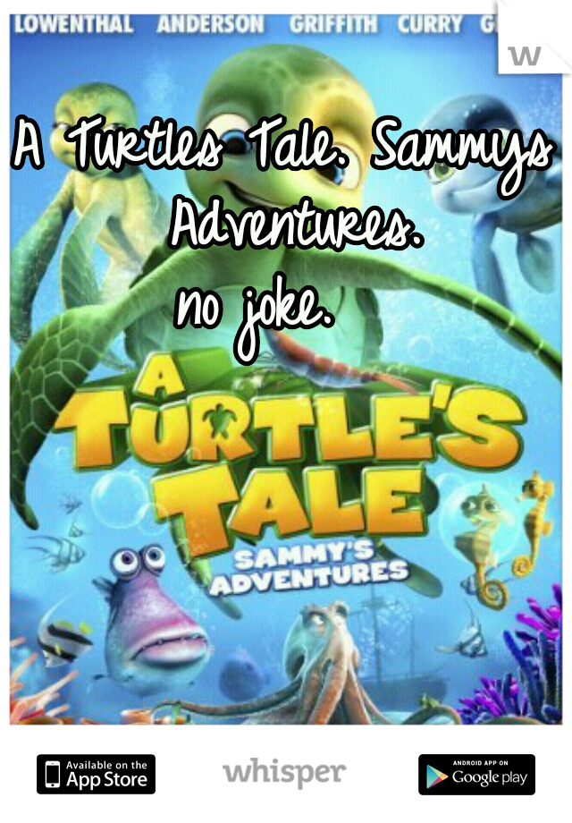 A Turtles Tale. Sammys Adventures.

no joke.  