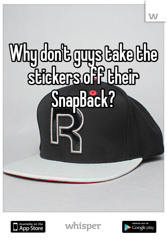 Why don't guys take the stickers off their SnapBack? 