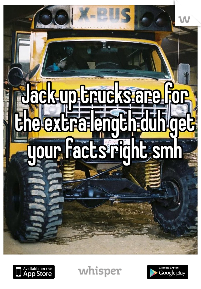 Jack up trucks are for the extra length duh get your facts right smh