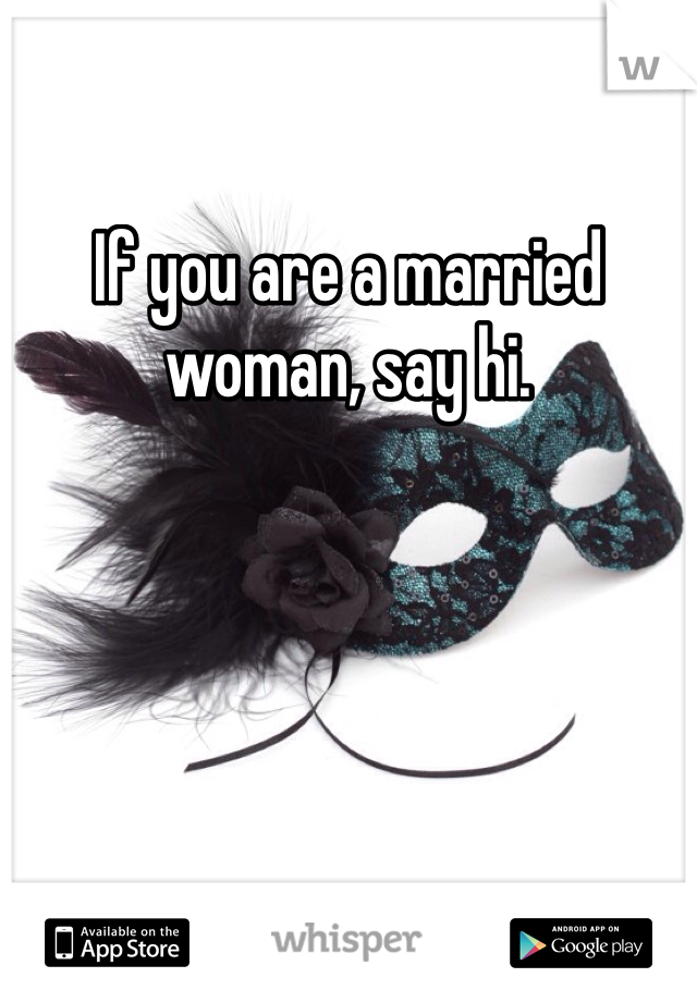 If you are a married woman, say hi.