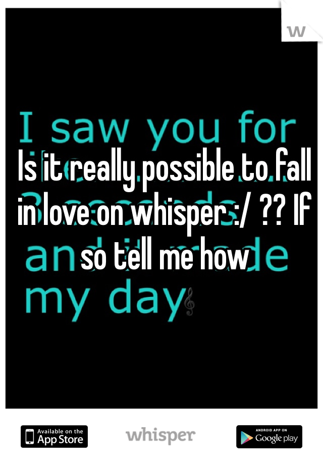 Is it really possible to fall in love on whisper :/ ?? If so tell me how 