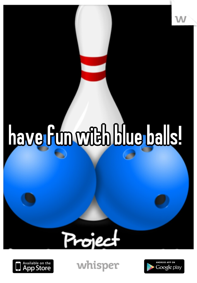 have fun with blue balls!
