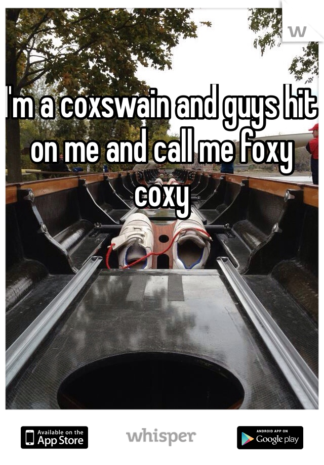 I'm a coxswain and guys hit on me and call me foxy coxy 