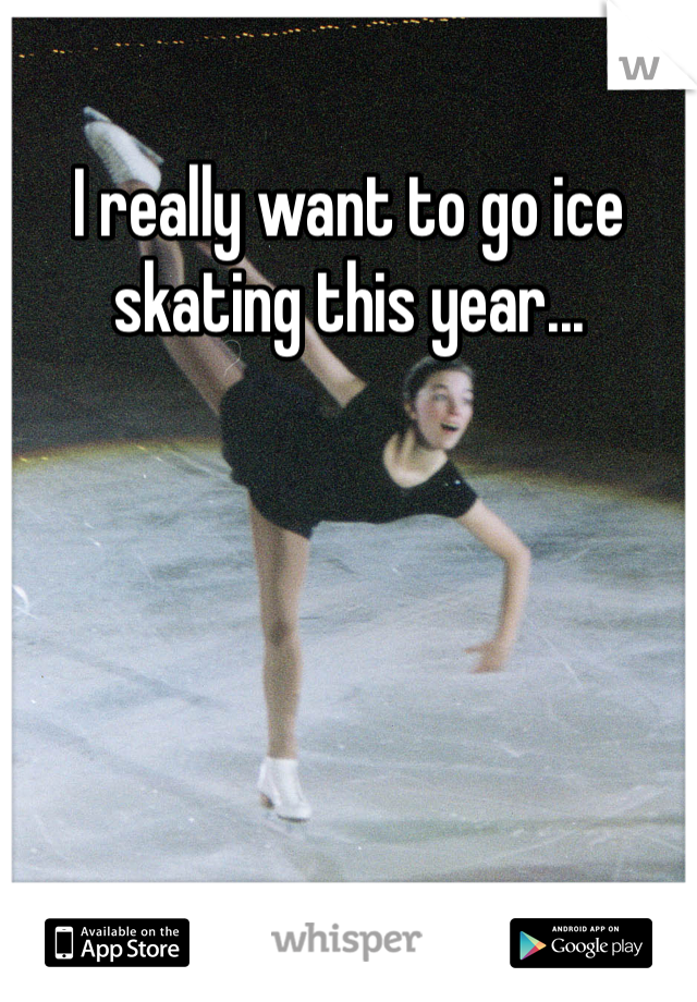 I really want to go ice skating this year...