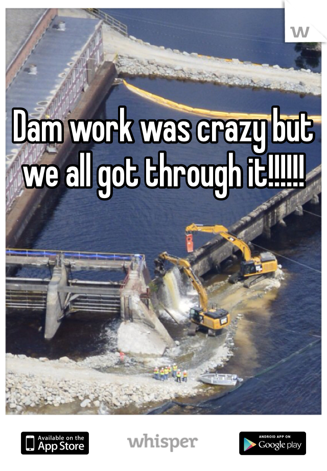 Dam work was crazy but we all got through it!!!!!!