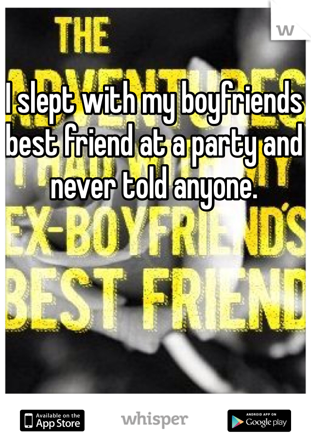 I slept with my boyfriends best friend at a party and never told anyone.