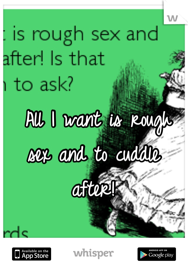  All I want is rough sex and to cuddle after!