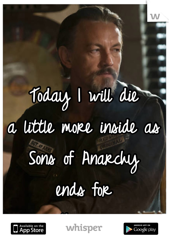 Today I will die 
a little more inside as 
Sons of Anarchy 
ends for 
another year