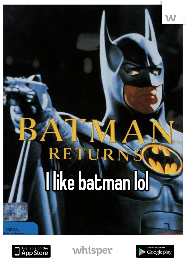 I like batman lol
