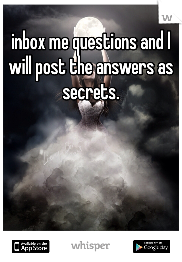 inbox me questions and I will post the answers as secrets. 