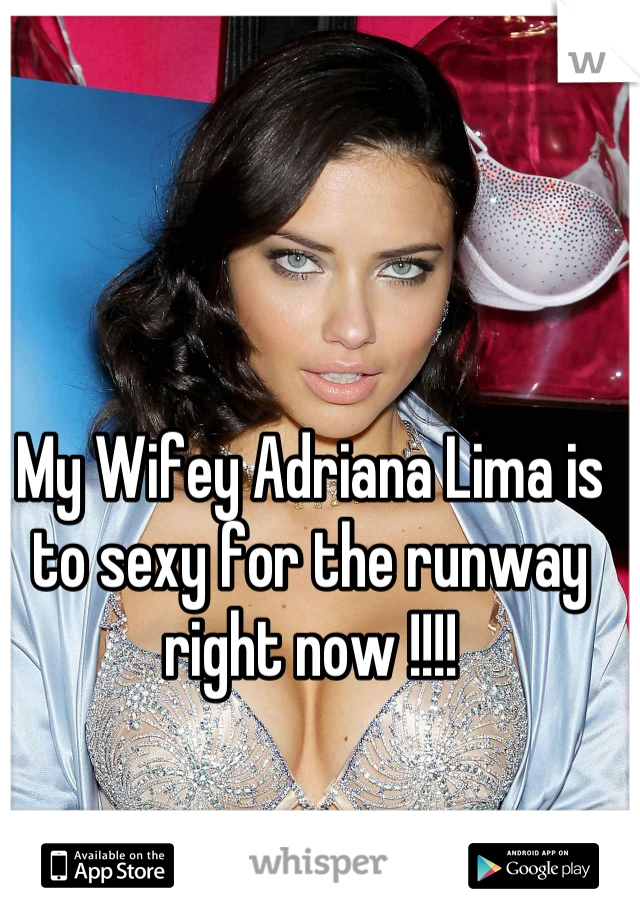 My Wifey Adriana Lima is to sexy for the runway right now !!!!