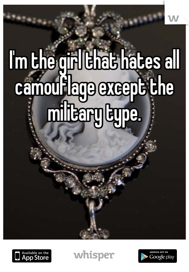 I'm the girl that hates all camouflage except the military type. 