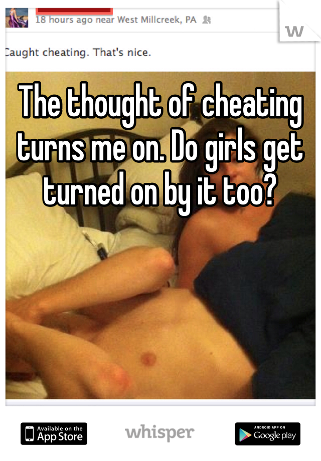 The thought of cheating turns me on. Do girls get turned on by it too?