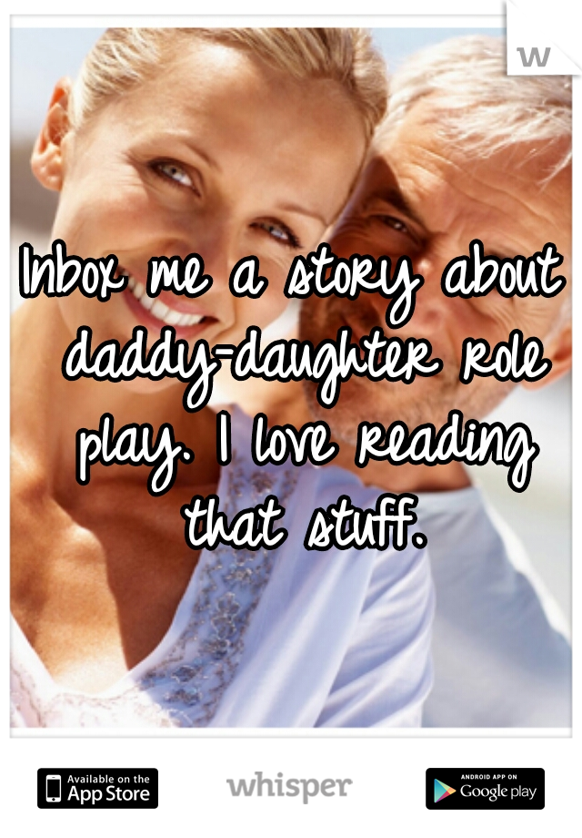 Inbox me a story about daddy-daughter role play. I love reading that stuff.