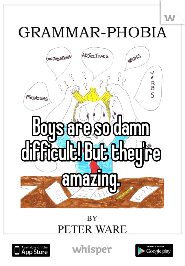Boys are so damn difficult! But they're amazing.