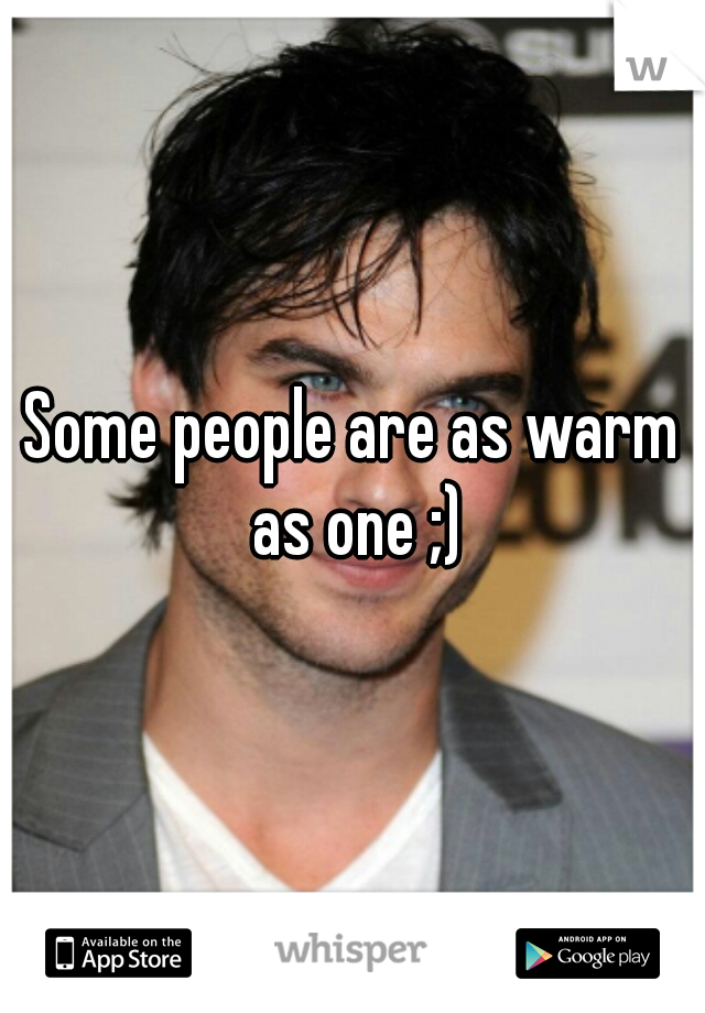 Some people are as warm as one ;)