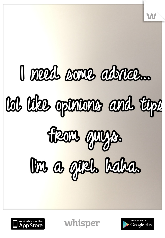 I need some advice...
lol like opinions and tips from guys.
I'm a girl. haha.