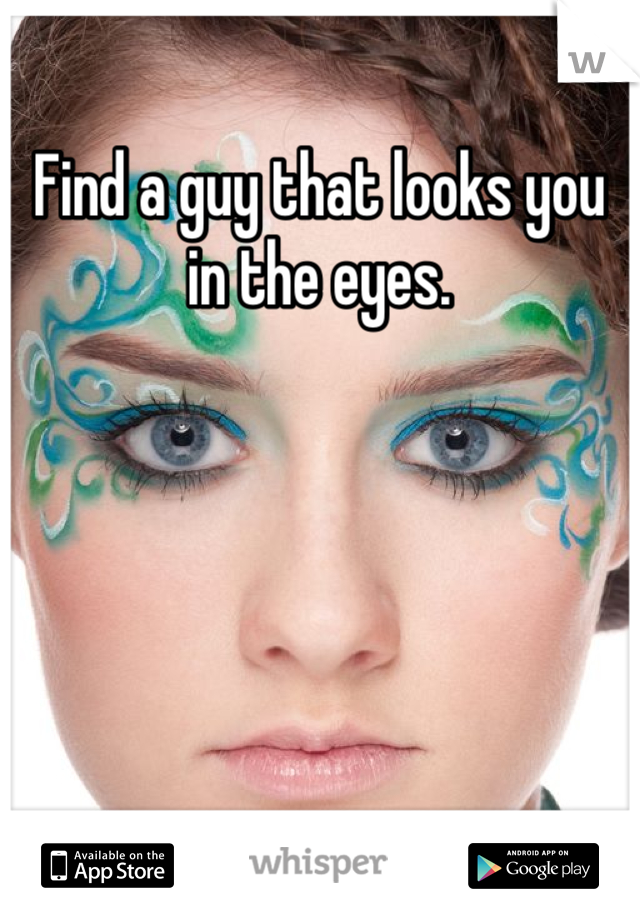 Find a guy that looks you in the eyes.