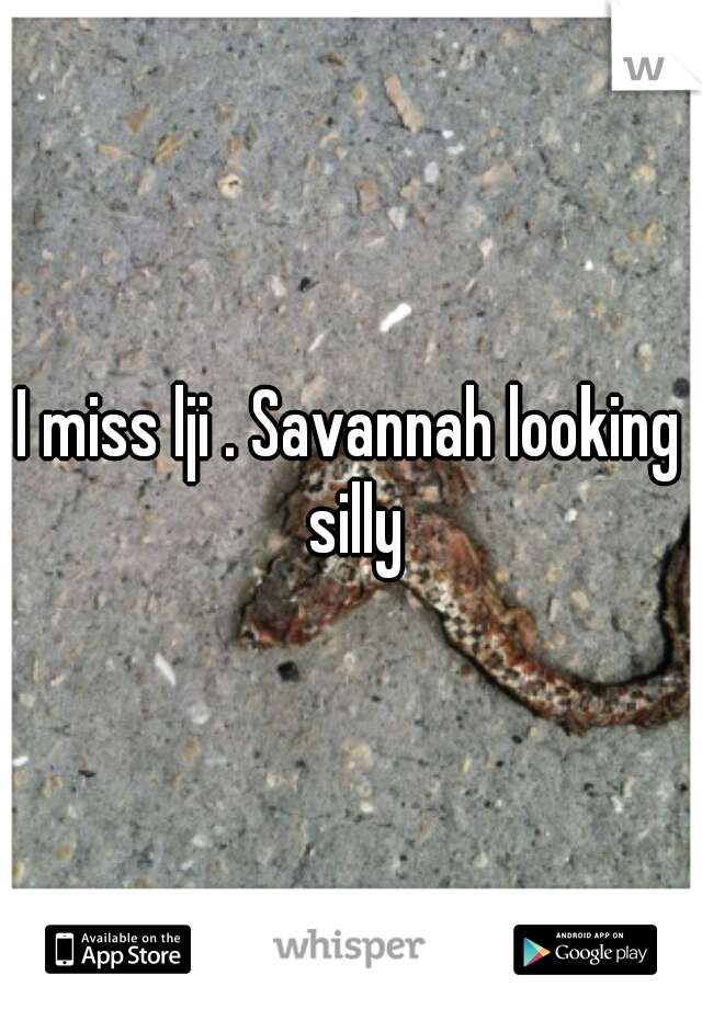 I miss lji . Savannah looking silly