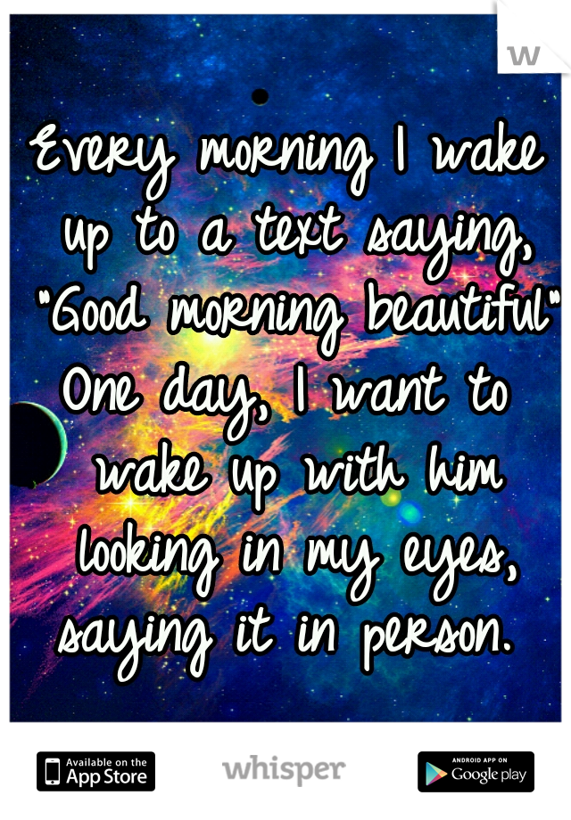 Every morning I wake up to a text saying, "Good morning beautiful"



One day, I want to wake up with him looking in my eyes, saying it in person. 