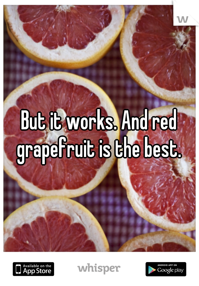 But it works. And red grapefruit is the best. 