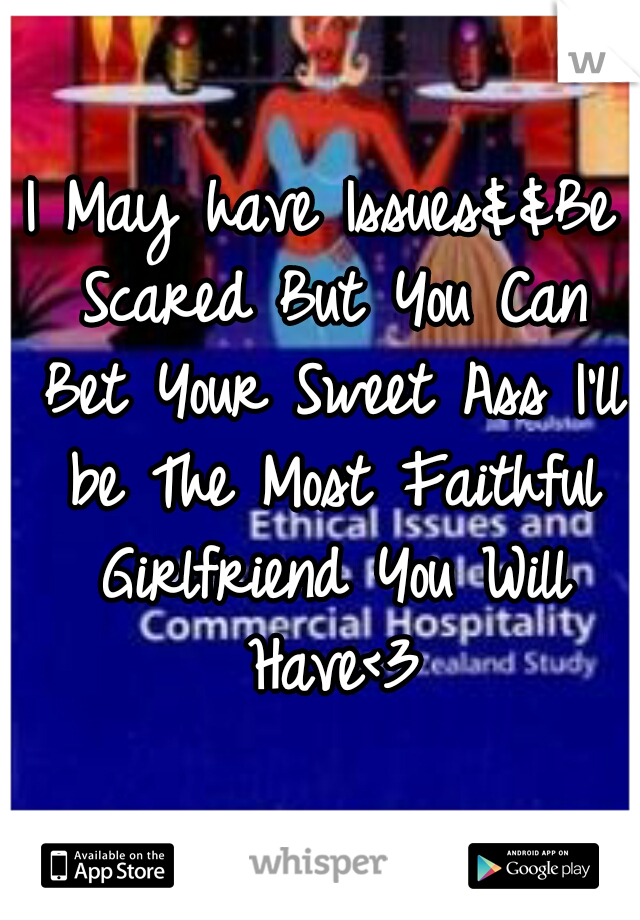 I May have Issues&&Be Scared But You Can Bet Your Sweet Ass I'll be The Most Faithful Girlfriend You Will Have<3
