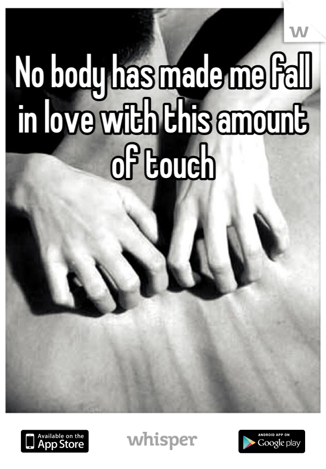No body has made me fall in love with this amount of touch