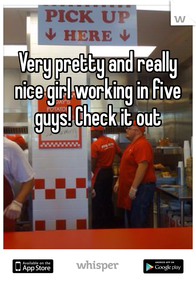 Very pretty and really nice girl working in five guys! Check it out
