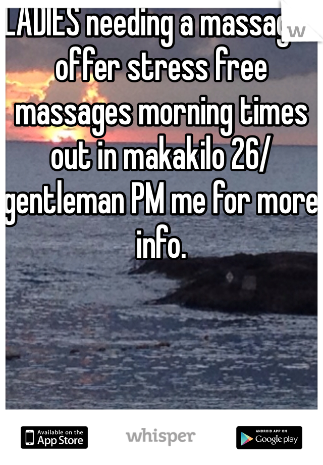 LADIES needing a massage i offer stress free massages morning times out in makakilo 26/gentleman PM me for more info. 
