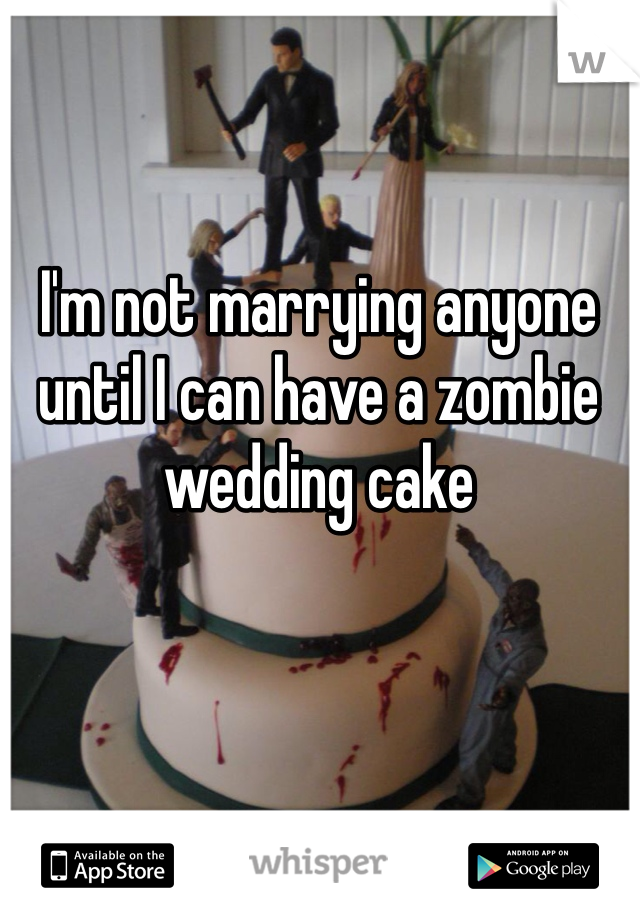 I'm not marrying anyone until I can have a zombie wedding cake