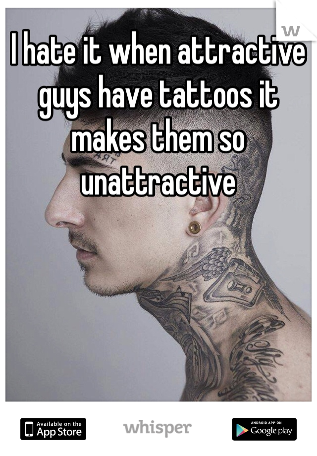 I hate it when attractive guys have tattoos it makes them so unattractive