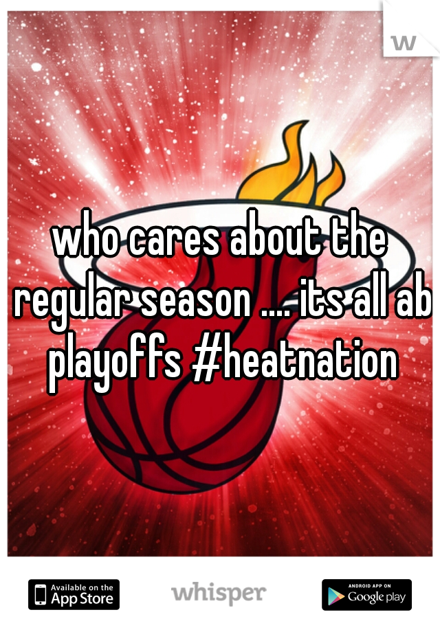 who cares about the regular season .... its all ab playoffs #heatnation