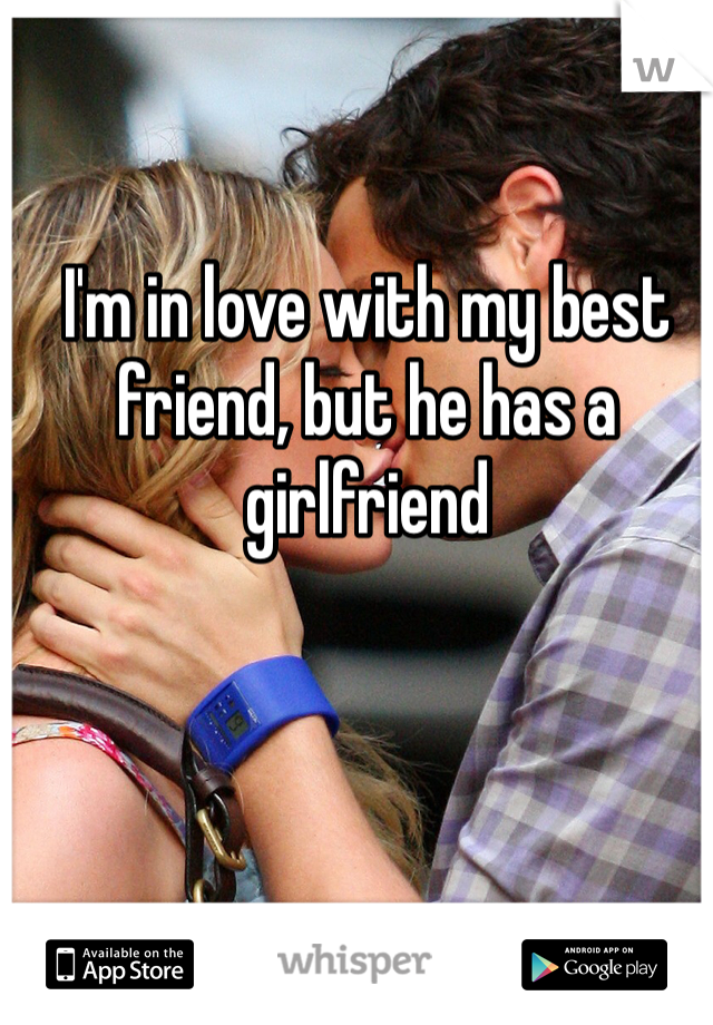 I'm in love with my best friend, but he has a girlfriend 