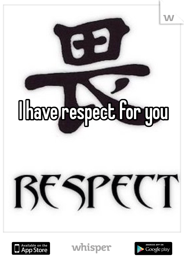 I have respect for you 