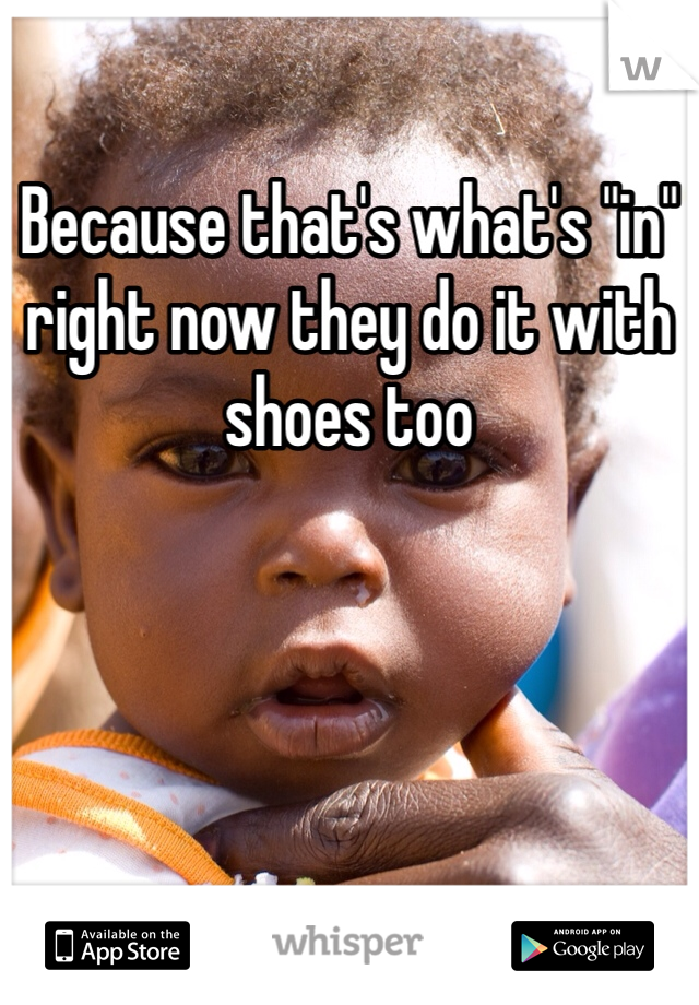 Because that's what's "in" right now they do it with shoes too