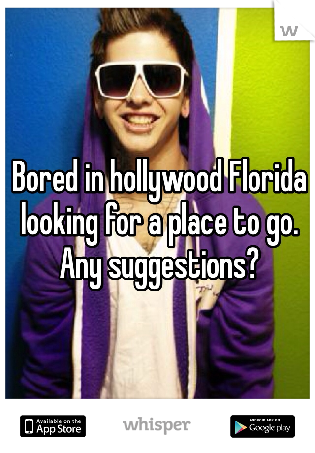 Bored in hollywood Florida looking for a place to go. Any suggestions?