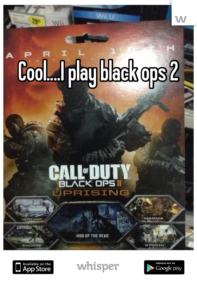 Cool....I play black ops 2