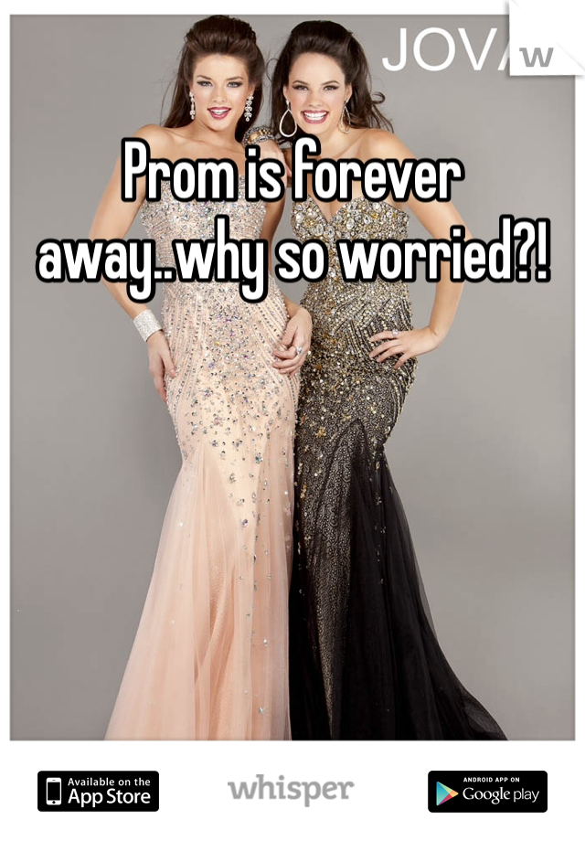 Prom is forever away..why so worried?!
