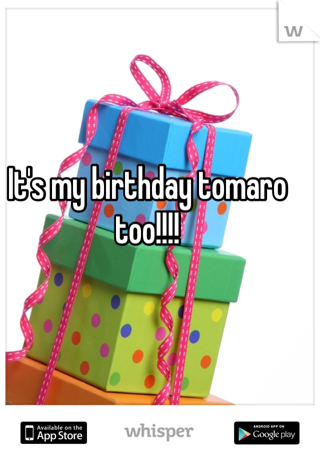 It's my birthday tomaro too!!!!