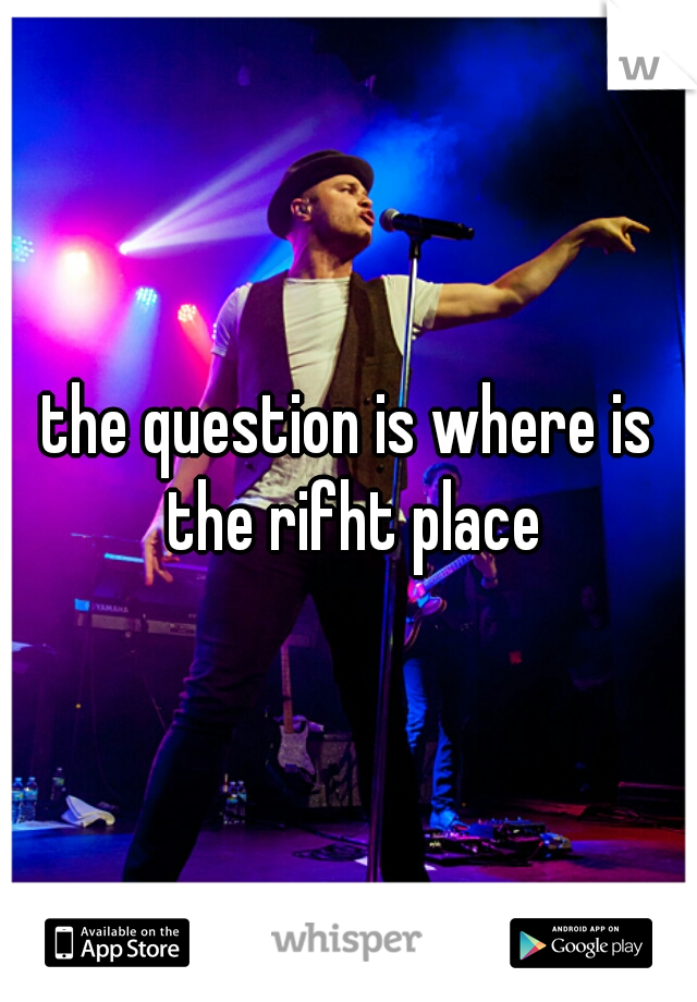 the question is where is the rifht place