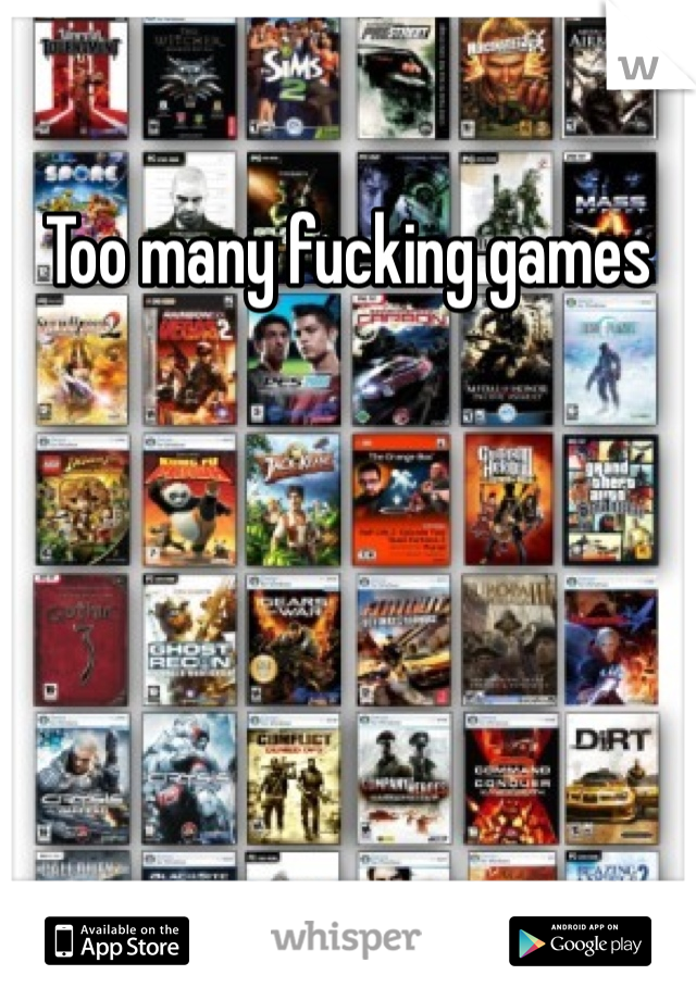 Too many fucking games 