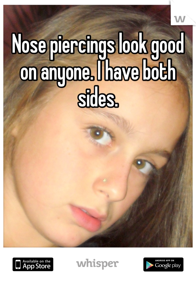Nose piercings look good on anyone. I have both sides. 