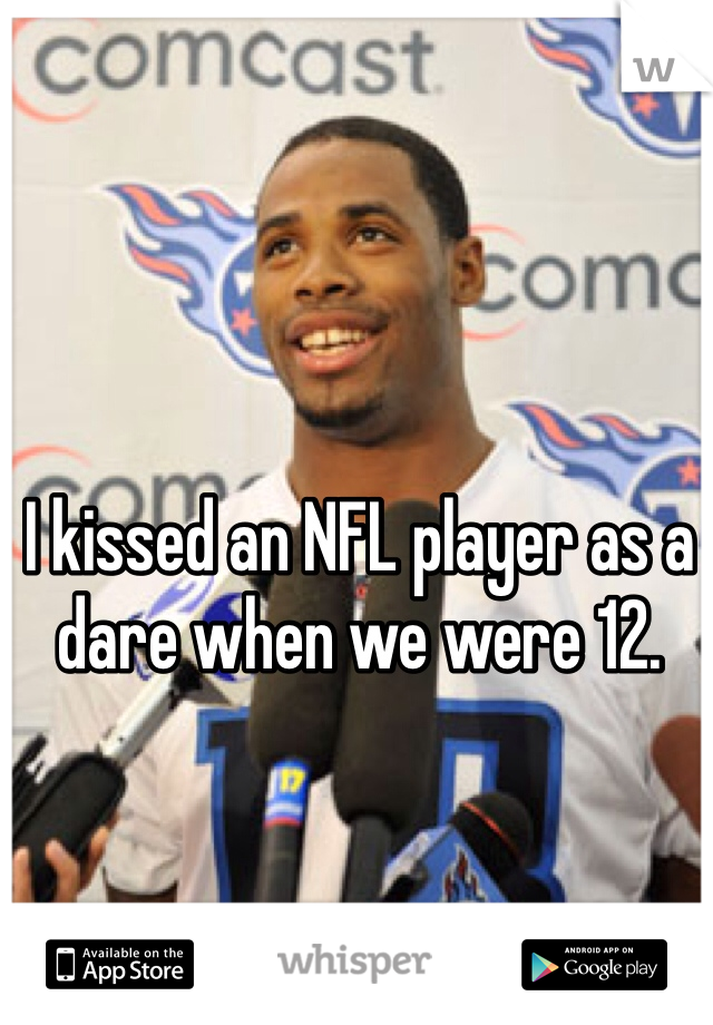 I kissed an NFL player as a dare when we were 12.